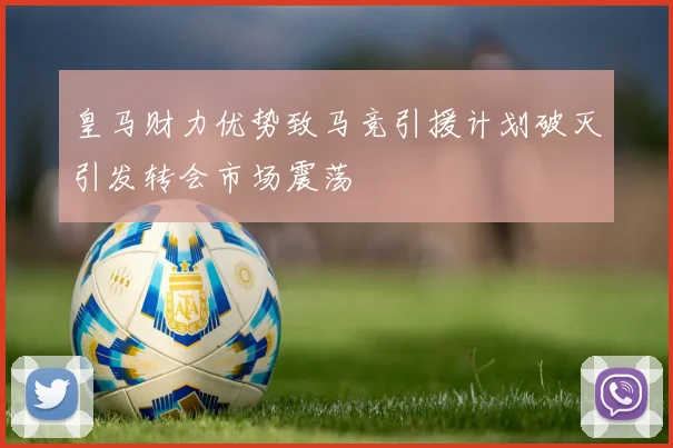 皇马财力优势致马竞引援计划破灭引发转会市场震荡