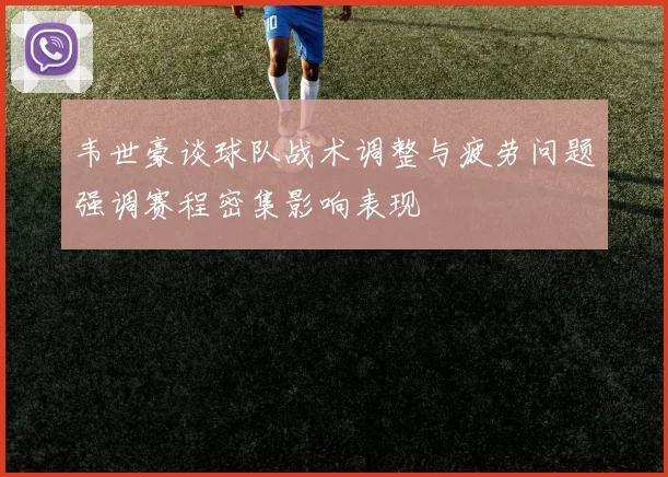 韦世豪谈球队战术调整与疲劳问题强调赛程密集影响表现