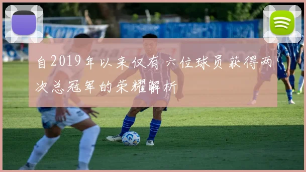 自2019年以来仅有六位球员获得两次总冠军的荣耀解析