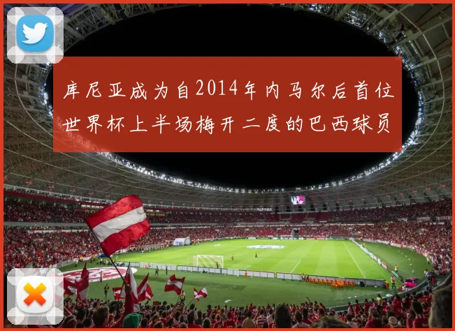 库尼亚成为自2014年内马尔后首位世界杯上半场梅开二度的巴西球员