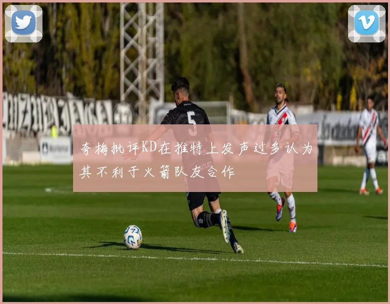 夸梅批评KD在推特上发声过多认为其不利于火箭队友合作