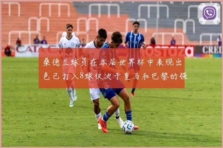 桑德兰球员在本届世界杯中表现出色已打入8球仅次于皇马和巴黎的强劲表现