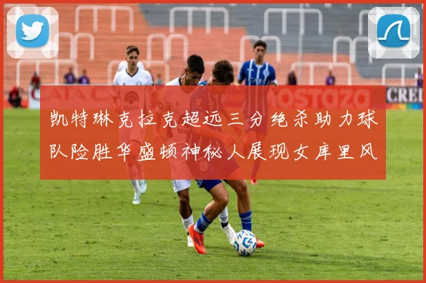 凯特琳克拉克超远三分绝杀助力球队险胜华盛顿神秘人展现女库里风采