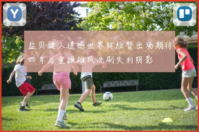 盐贝健人遗憾世界杯短暂出场期待四年后重振雄风洗刷失利阴影